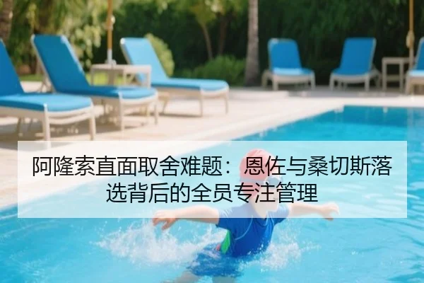 阿隆索直面取舍难题：恩佐与桑切斯落选背后的全员专注管理 - leyu